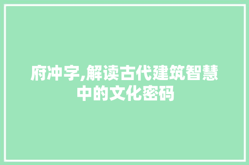 府冲字,解读古代建筑智慧中的文化密码