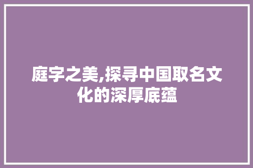 庭字之美,探寻中国取名文化的深厚底蕴