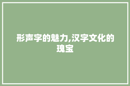 形声字的魅力,汉字文化的瑰宝