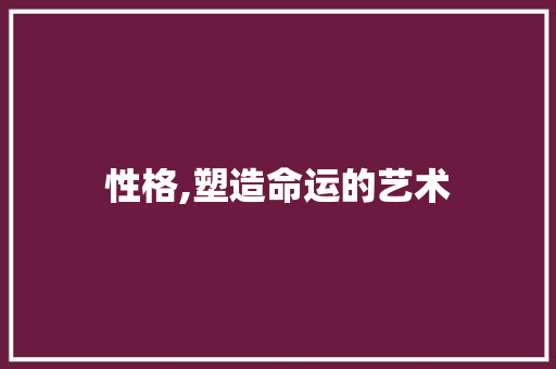 性格,塑造命运的艺术