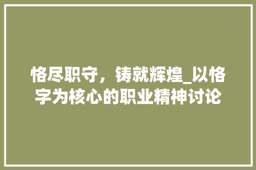 恪尽职守，铸就辉煌_以恪字为核心的职业精神讨论