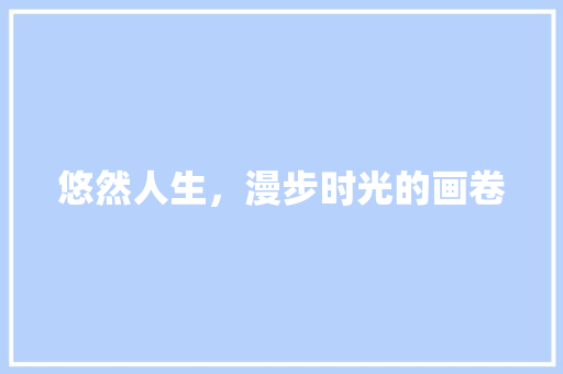 悠然人生，漫步时光的画卷