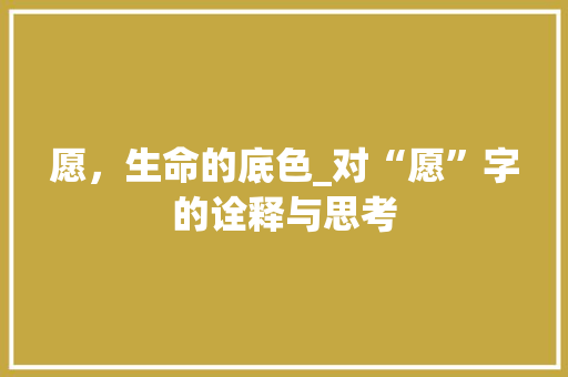 愿，生命的底色_对“愿”字的诠释与思考