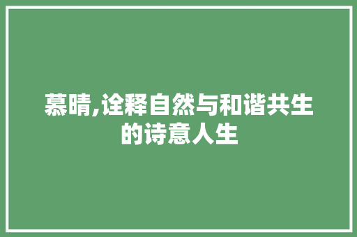 慕晴,诠释自然与和谐共生的诗意人生