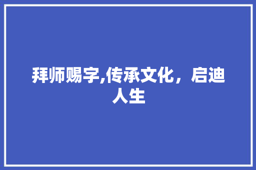 拜师赐字,传承文化，启迪人生