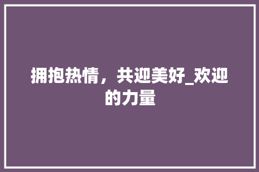 拥抱热情，共迎美好_欢迎的力量