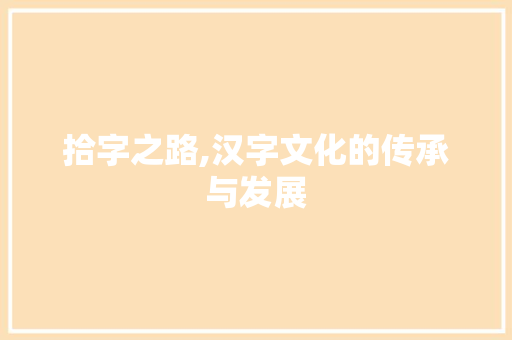 拾字之路,汉字文化的传承与发展