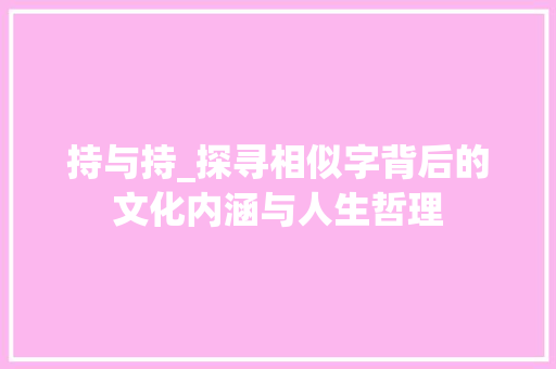 持与持_探寻相似字背后的文化内涵与人生哲理