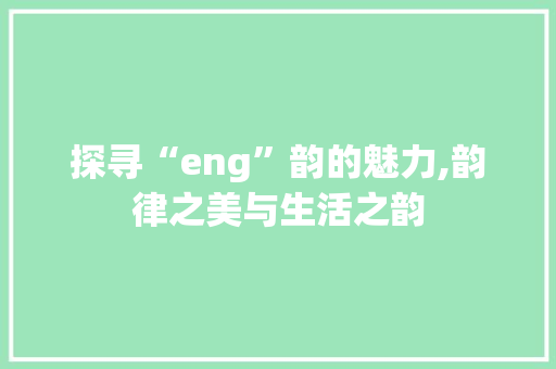 探寻“eng”韵的魅力,韵律之美与生活之韵