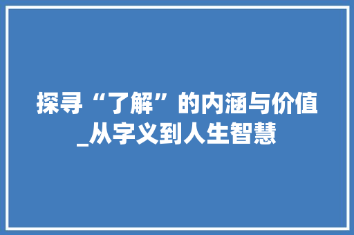 探寻“了解”的内涵与价值_从字义到人生智慧
