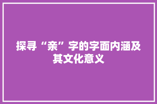 探寻“亲”字的字面内涵及其文化意义