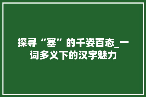 探寻“塞”的千姿百态_一词多义下的汉字魅力