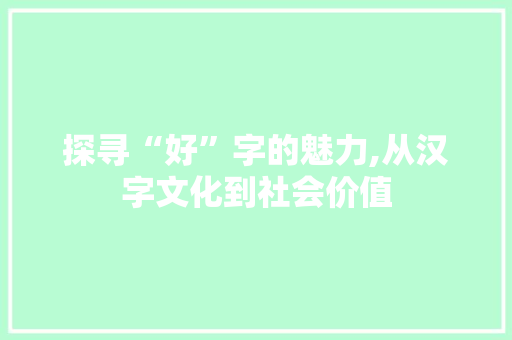 探寻“好”字的魅力,从汉字文化到社会价值