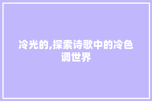 冷光的,探索诗歌中的冷色调世界