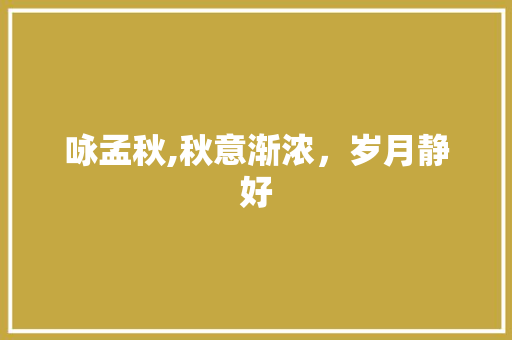 咏孟秋,秋意渐浓，岁月静好