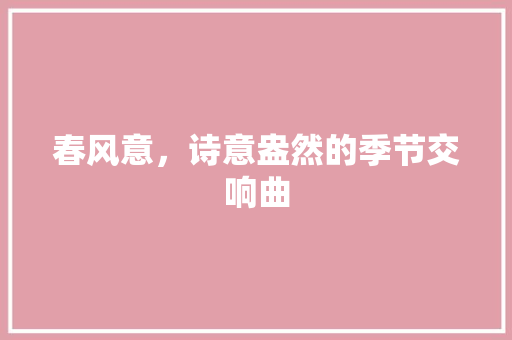 春风意，诗意盎然的季节交响曲