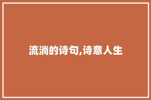 流淌的诗句,诗意人生 工作报告