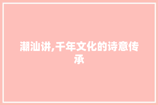 潮汕讲,千年文化的诗意传承