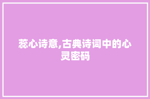蕊心诗意,古典诗词中的心灵密码