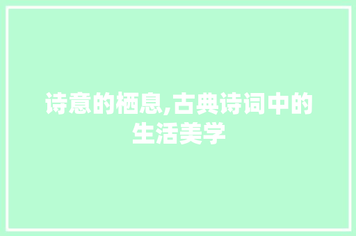 诗意的栖息,古典诗词中的生活美学 采访稿