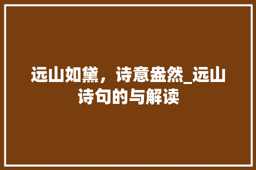 远山如黛，诗意盎然_远山诗句的与解读