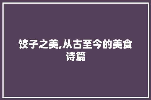 饺子之美,从古至今的美食诗篇