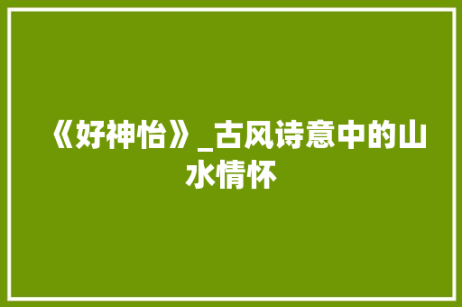 《好神怡》_古风诗意中的山水情怀