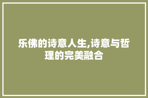 乐佛的诗意人生,诗意与哲理的完美融合