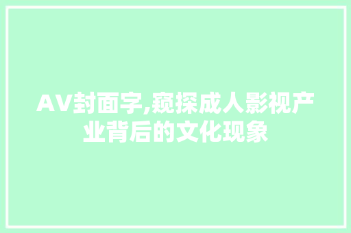 AV封面字,窥探成人影视产业背后的文化现象