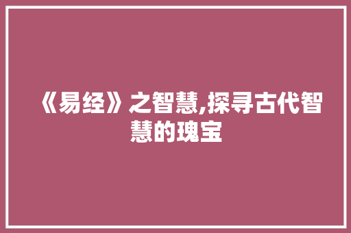 《易经》之智慧,探寻古代智慧的瑰宝