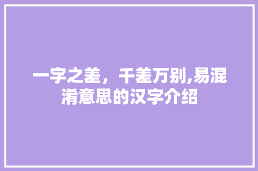 一字之差，千差万别,易混淆意思的汉字介绍