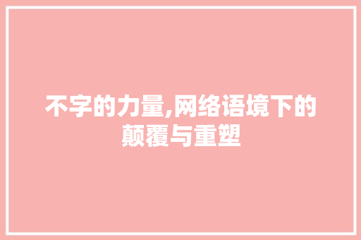 不字的力量,网络语境下的颠覆与重塑