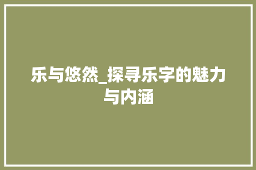 乐与悠然_探寻乐字的魅力与内涵