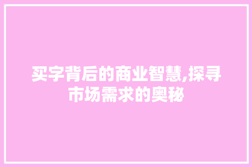 买字背后的商业智慧,探寻市场需求的奥秘