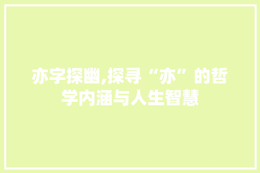 亦字探幽,探寻“亦”的哲学内涵与人生智慧