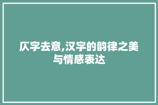 仄字去意,汉字的韵律之美与情感表达