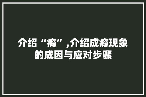 介绍“瘾”,介绍成瘾现象的成因与应对步骤