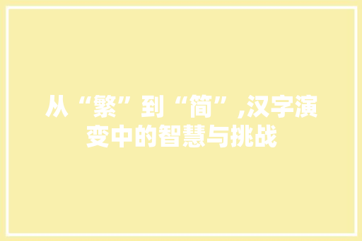 从“繁”到“简”,汉字演变中的智慧与挑战