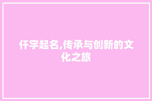 仟字起名,传承与创新的文化之旅