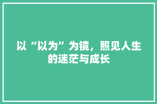 以“以为”为镜，照见人生的迷茫与成长