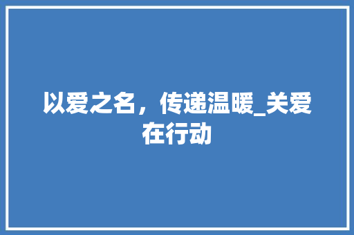 以爱之名，传递温暖_关爱在行动