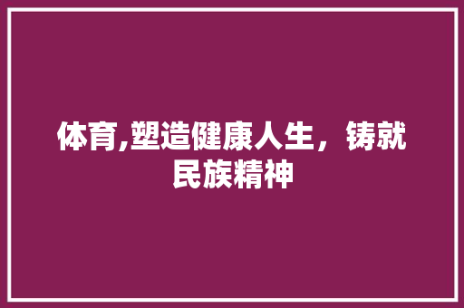 体育,塑造健康人生，铸就民族精神