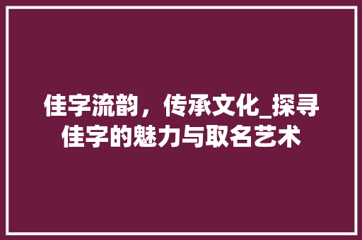 佳字流韵，传承文化_探寻佳字的魅力与取名艺术