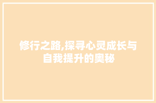 修行之路,探寻心灵成长与自我提升的奥秘