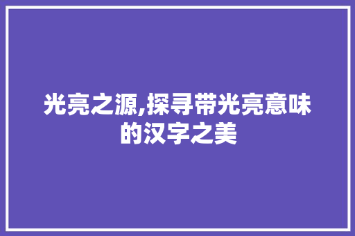 光亮之源,探寻带光亮意味的汉字之美