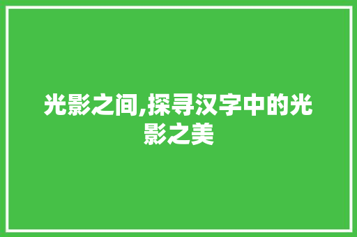 光影之间,探寻汉字中的光影之美