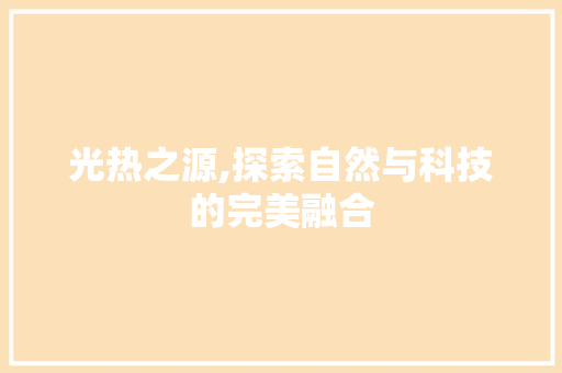 光热之源,探索自然与科技的完美融合