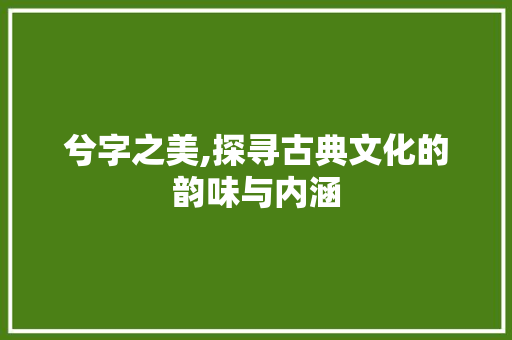 兮字之美,探寻古典文化的韵味与内涵