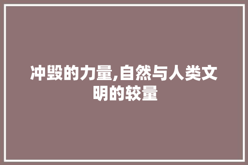 冲毁的力量,自然与人类文明的较量
