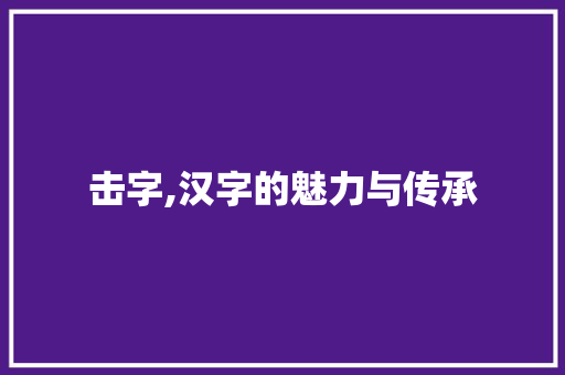 击字,汉字的魅力与传承